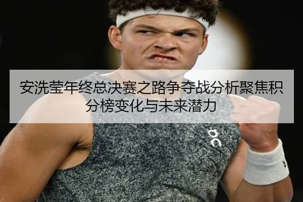 安洗莹年终总决赛之路争夺战分析聚焦积分榜变化与未来潜力